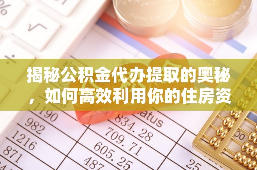 莱城揭秘公积金代办提取的奥秘，如何高效利用你的住房资金
