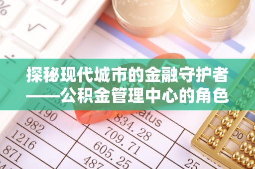 莱城探秘现代城市的金融守护者——公积金管理中心的角色与使命