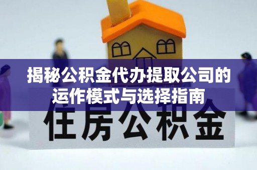 莱城揭秘公积金代办提取公司的运作模式与选择指南