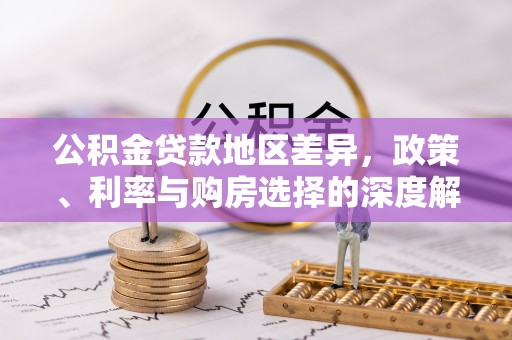莱城公积金贷款地区差异，政策、利率与购房选择的深度解析