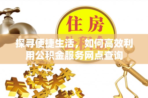 莱城探寻便捷生活，如何高效利用公积金服务网点查询