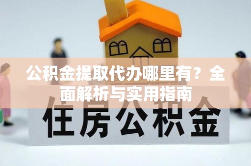 莱城公积金提取代办哪里有？全面解析与实用指南