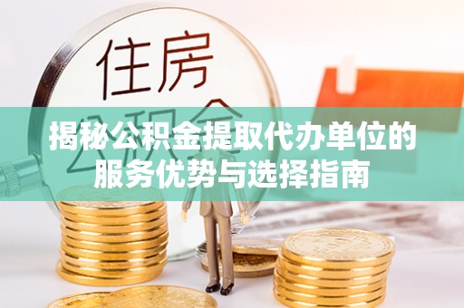 莱城揭秘公积金提取代办单位的服务优势与选择指南