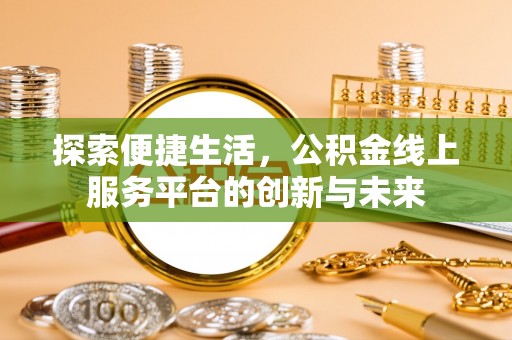 莱城探索便捷生活，公积金线上服务平台的创新与未来