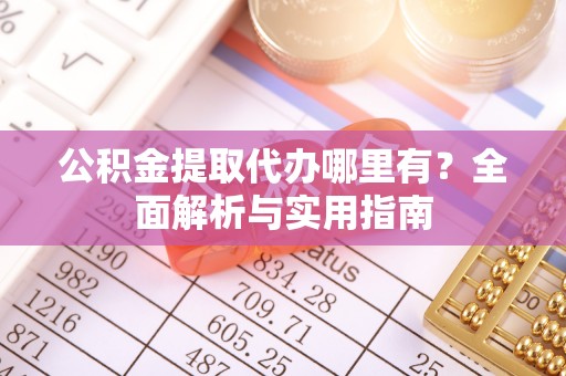 莱城公积金提取代办哪里有？全面解析与实用指南