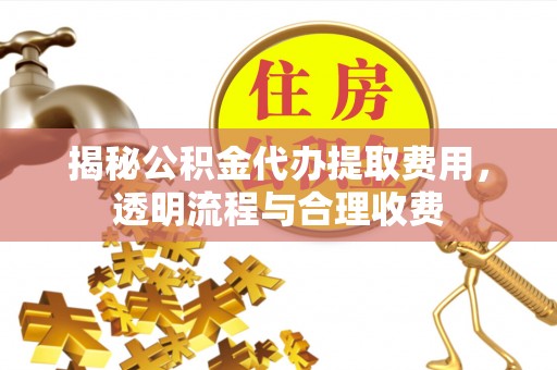 莱城揭秘公积金代办提取费用，透明流程与合理收费