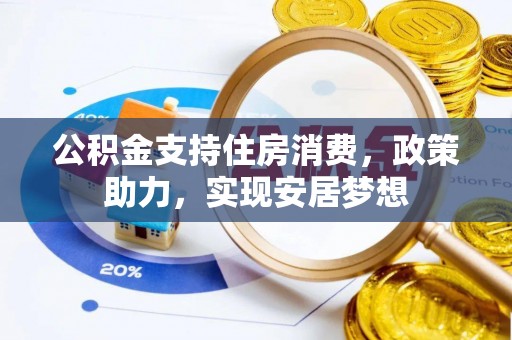 莱城公积金支持住房消费，政策助力，实现安居梦想