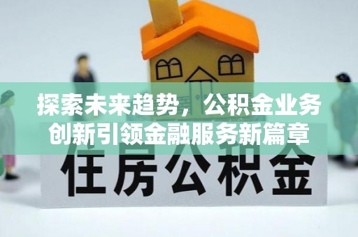 莱城探索未来趋势，公积金业务创新引领金融服务新篇章