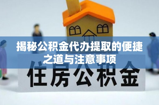 莱城揭秘公积金代办提取的便捷之道与注意事项