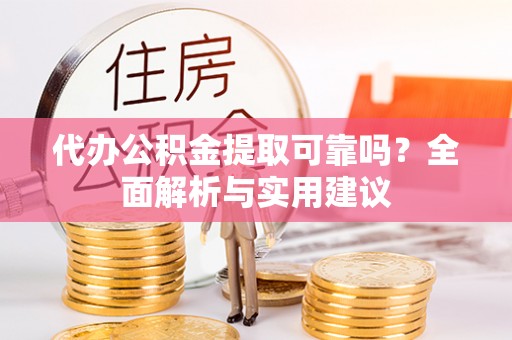 莱城代办公积金提取可靠吗？全面解析与实用建议