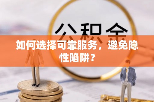 莱城如何选择可靠服务，避免隐性陷阱？