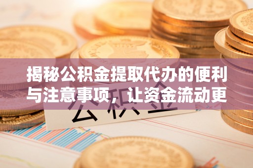 莱城揭秘公积金提取代办的便利与注意事项，让资金流动更高效