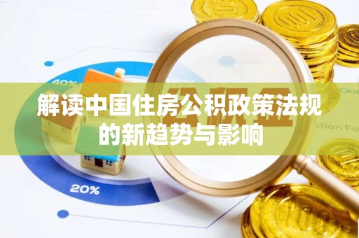 莱城解读中国住房公积政策法规的新趋势与影响