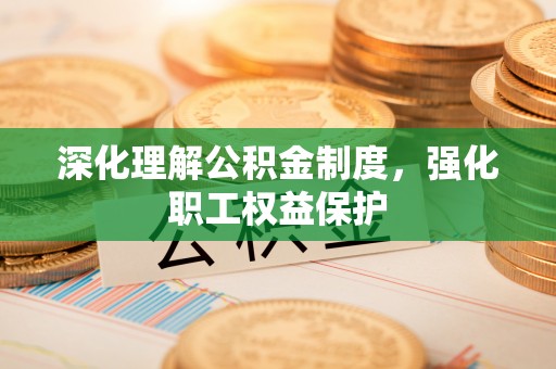 莱城深化理解公积金制度，强化职工权益保护