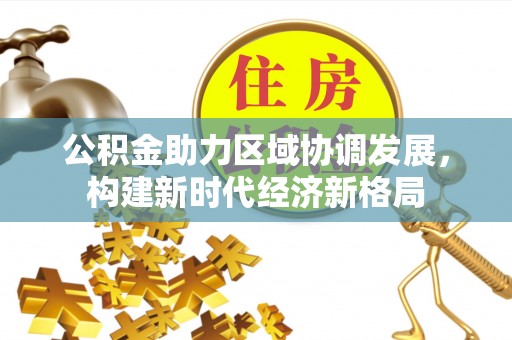 莱城公积金助力区域协调发展，构建新时代经济新格局