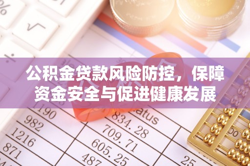 莱城公积金贷款风险防控，保障资金安全与促进健康发展
