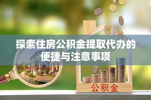 莱城探索住房公积金提取代办的便捷与注意事项