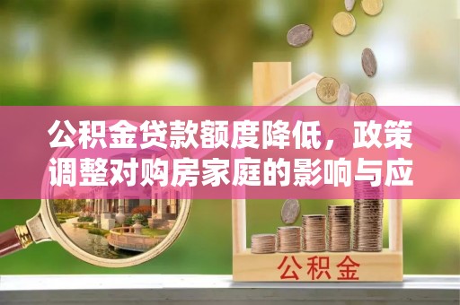 莱城公积金贷款额度降低，政策调整对购房家庭的影响与应对策略