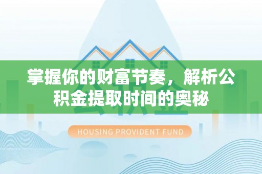 莱城掌握你的财富节奏，解析公积金提取时间的奥秘