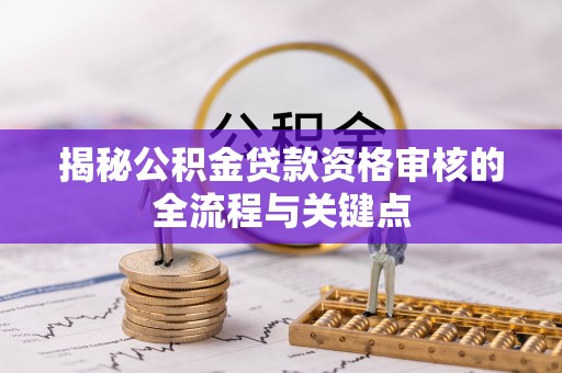 莱城揭秘公积金贷款资格审核的全流程与关键点