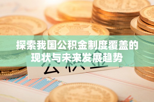 莱城探索我国公积金制度覆盖的现状与未来发展趋势
