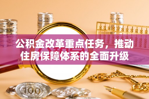 莱城公积金改革重点任务，推动住房保障体系的全面升级