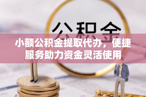 莱城小额公积金提取代办，便捷服务助力资金灵活使用