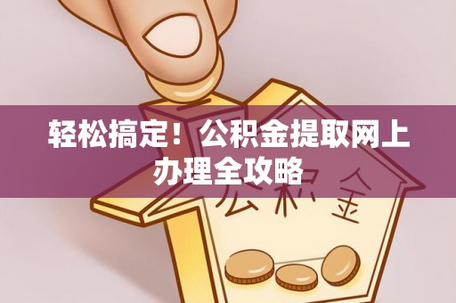 莱城轻松搞定！公积金提取网上办理全攻略