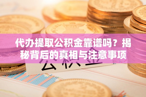 莱城代办提取公积金靠谱吗？揭秘背后的真相与注意事项