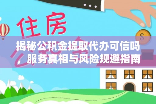 莱城揭秘公积金提取代办可信吗，服务真相与风险规避指南