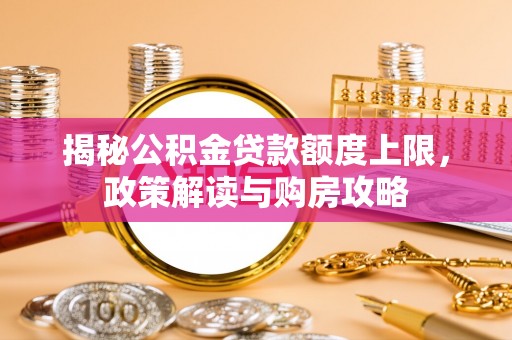 莱城揭秘公积金贷款额度上限，政策解读与购房攻略