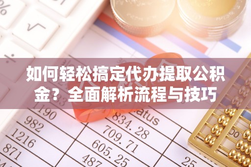莱城如何轻松搞定代办提取公积金？全面解析流程与技巧
