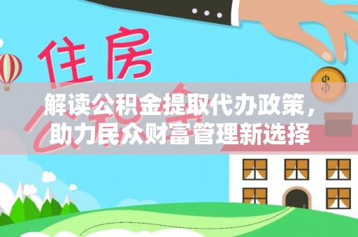 莱城解读公积金提取代办政策，助力民众财富管理新选择