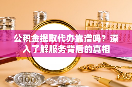 莱城公积金提取代办靠谱吗？深入了解服务背后的真相