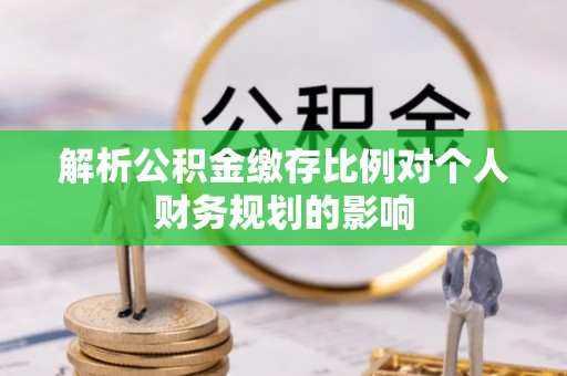 莱城解析公积金缴存比例对个人财务规划的影响