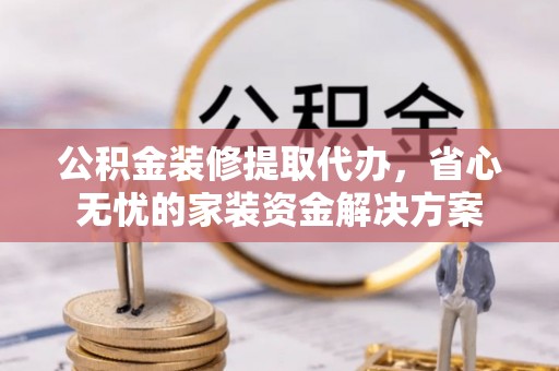 莱城公积金装修提取代办，省心无忧的家装资金解决方案