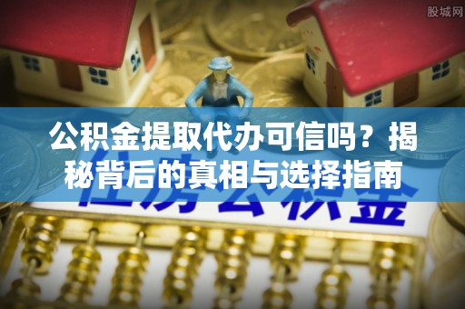 莱城公积金提取代办可信吗？揭秘背后的真相与选择指南