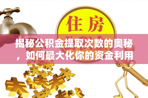 莱城揭秘公积金提取次数的奥秘，如何最大化你的资金利用？