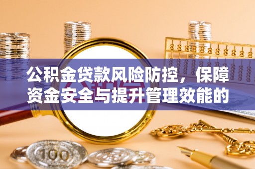 莱城公积金贷款风险防控，保障资金安全与提升管理效能的多维度探索