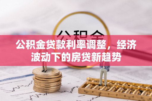 莱城公积金贷款利率调整，经济波动下的房贷新趋势