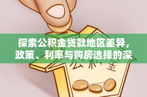 莱城探索公积金贷款地区差异，政策、利率与购房选择的深度解析