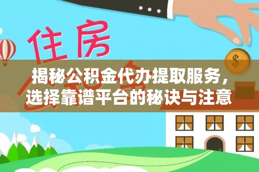 莱城揭秘公积金代办提取服务，选择靠谱平台的秘诀与注意事项