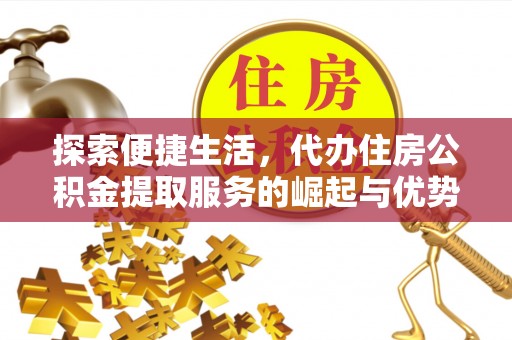 莱城探索便捷生活，代办住房公积金提取服务的崛起与优势