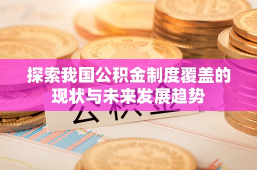 莱城探索我国公积金制度覆盖的现状与未来发展趋势