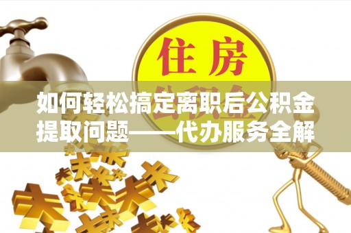 莱城如何轻松搞定离职后公积金提取问题——代办服务全解析