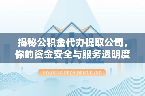 莱城揭秘公积金代办提取公司，你的资金安全与服务透明度指南