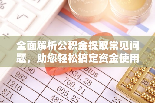 莱城全面解析公积金提取常见问题，助您轻松搞定资金使用