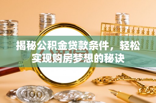 莱城揭秘公积金贷款条件，轻松实现购房梦想的秘诀