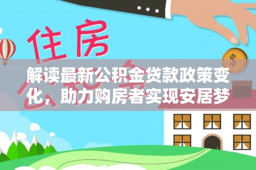 莱城解读最新公积金贷款政策变化，助力购房者实现安居梦想