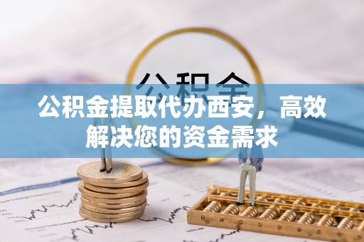莱城公积金提取代办西安，高效解决您的资金需求